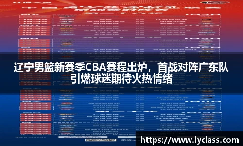 辽宁男篮新赛季CBA赛程出炉，首战对阵广东队引燃球迷期待火热情绪