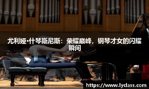 尤利娅·什琴斯尼斯：荣耀巅峰，钢琴才女的闪耀瞬间