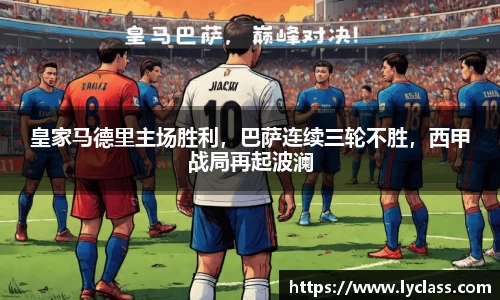 皇家马德里主场胜利，巴萨连续三轮不胜，西甲战局再起波澜