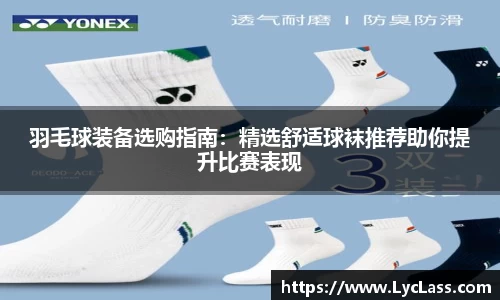 羽毛球装备选购指南：精选舒适球袜推荐助你提升比赛表现